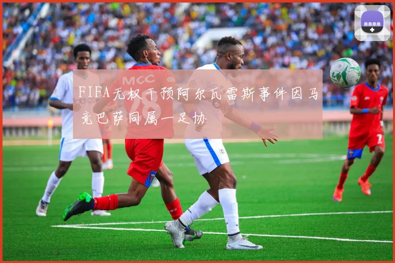 FIFA无权干预阿尔瓦雷斯事件因马竞巴萨同属一足协