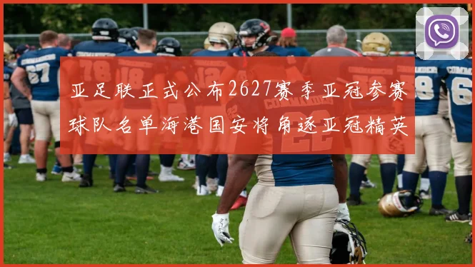 亚足联正式公布2627赛季亚冠参赛球队名单海港国安将角逐亚冠精英联赛
