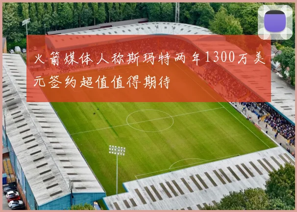 火箭媒体人称斯玛特两年1300万美元签约超值值得期待