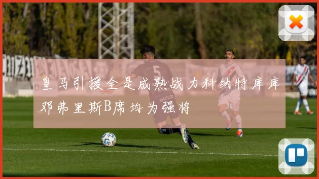 皇马引援全是成熟战力科纳特库库邓弗里斯B席均为强将
