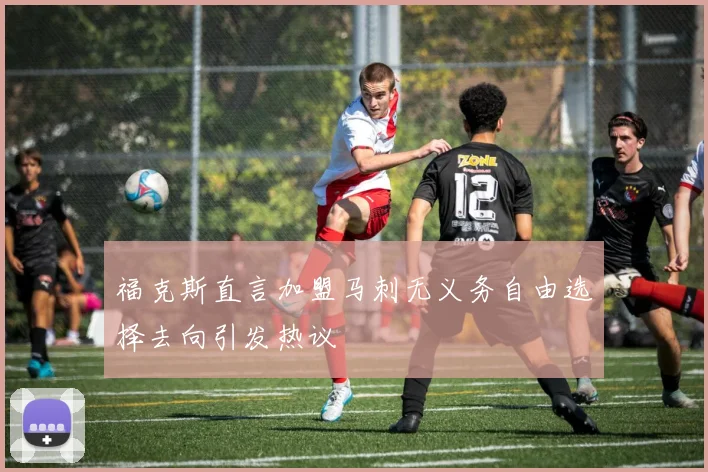 福克斯直言加盟马刺无义务自由选择去向引发热议