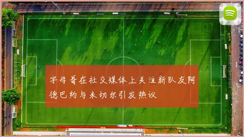 字母哥在社交媒体上关注新队友阿德巴约与米切尔引发热议