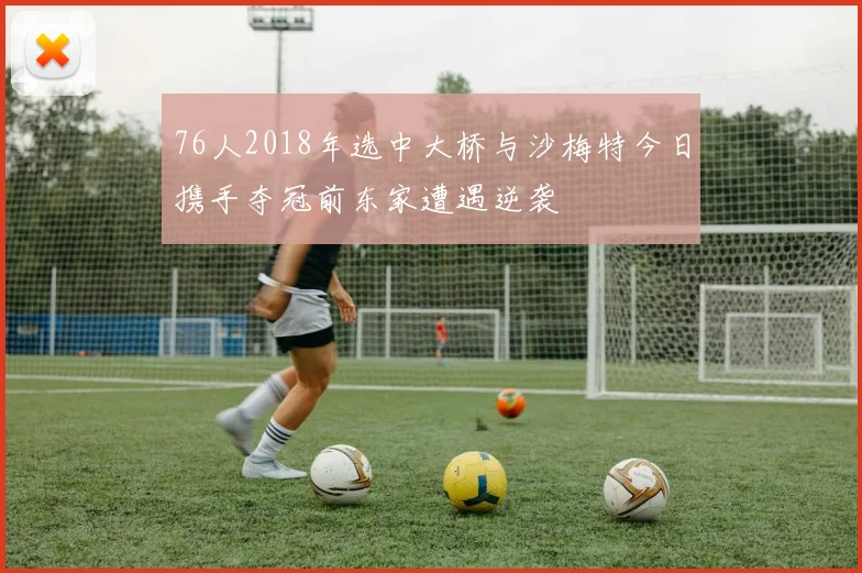 76人2018年选中大桥与沙梅特今日携手夺冠前东家遭遇逆袭