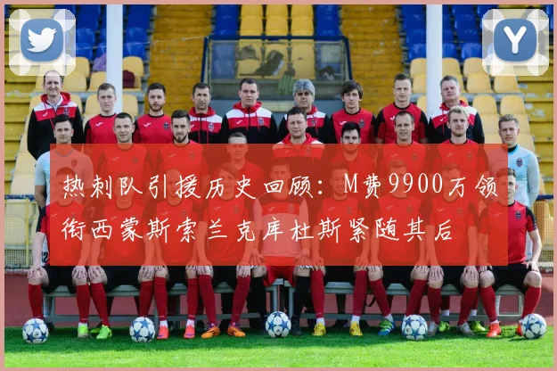 热刺队引援历史回顾：M费9900万领衔西蒙斯索兰克库杜斯紧随其后
