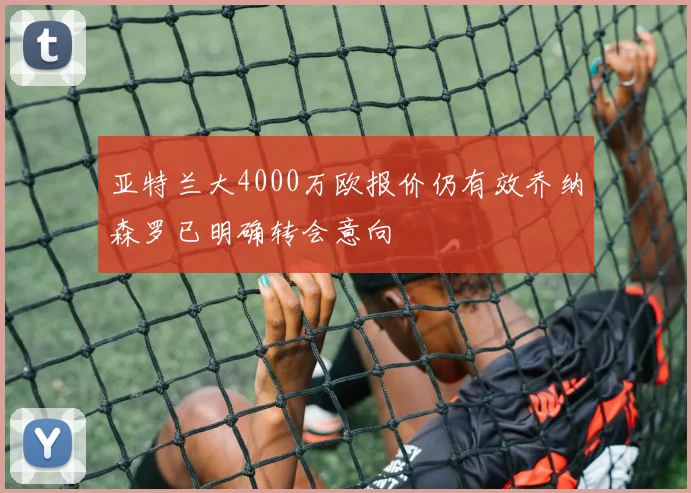亚特兰大4000万欧报价仍有效乔纳森罗已明确转会意向