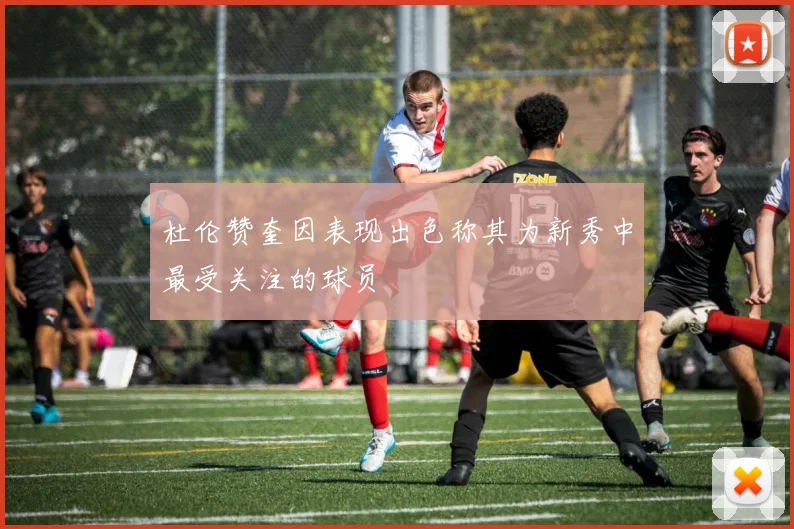 杜伦赞奎因表现出色称其为新秀中最受关注的球员